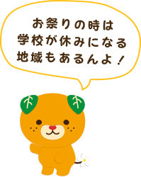 お祭りの時は学校が休みになる地域もあるんよ！