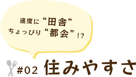 適度に“田舎” ちょっぴり“都会”!? #02 住みやすさ